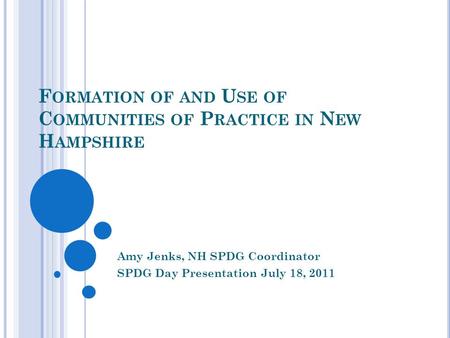 F ORMATION OF AND U SE OF C OMMUNITIES OF P RACTICE IN N EW H AMPSHIRE Amy Jenks, NH SPDG Coordinator SPDG Day Presentation July 18, 2011.