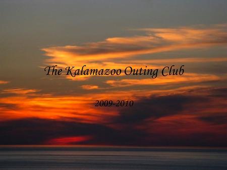 The Kalamazoo Outing Club 2009-2010. Goals Experiential education Environmental awareness Promote group and individual growth. Try new things and meet.