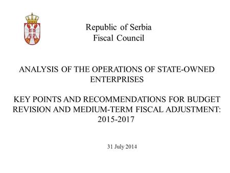 Republic of Serbia Fiscal Council 31 July 2014 ANALYSIS OF THE OPERATIONS OF STATE-OWNED ENTERPRISES KEY POINTS AND RECOMMENDATIONS FOR BUDGET REVISION.