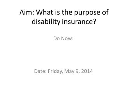 Aim: What is the purpose of disability insurance? Do Now: Date: Friday, May 9, 2014.