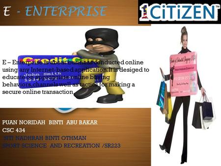 E - ENTERPRISE PUAN NORIDAH BINTI ABU BAKAR CSC 434 SITI NADHRAH BINTI OTHMAN SPORT SCIENCE AND RECREATION /SR223 E – Enterprise is about business conducted.