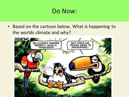 Do Now: Based on the cartoon below, What is happening to the worlds climate and why?