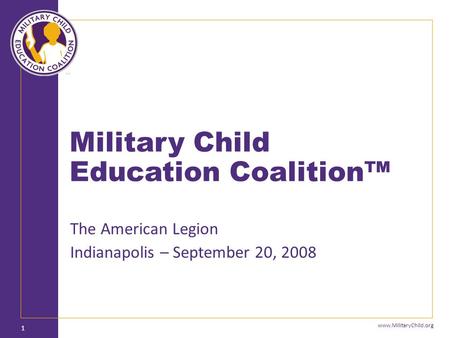 Www.MilitaryChild.org Military Child Education Coalition™ 1 The American Legion Indianapolis – September 20, 2008.