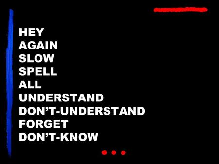 HEY AGAIN SLOW SPELL ALL UNDERSTAND DON’T-UNDERSTAND FORGET DON’T-KNOW.