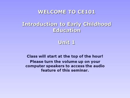 Class will start at the top of the hour! Please turn the volume up on your computer speakers to access the audio feature of this seminar. WELCOME TO CE101.