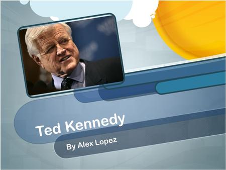 Ted Kennedy By Alex Lopez. Early Childhood Full Name is Edward “Ted” Moore Kennedy He was born in Boston, Massachusetts on February 22, 1932. He was the.