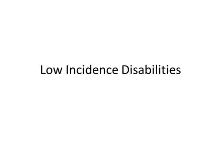 Low Incidence Disabilities. Prevalence Very low incidence disabilities include those with prevalence rates between 1/10 th and ½ of a percent Three very.