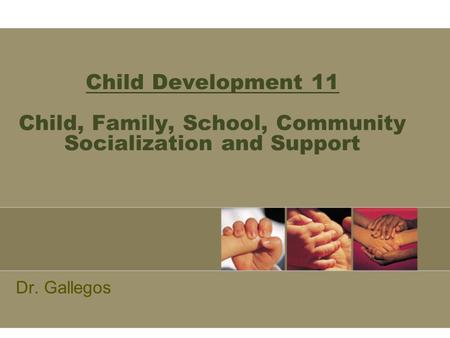 Child Development 11 Child, Family, School, Community Socialization and Support Dr. Gallegos.