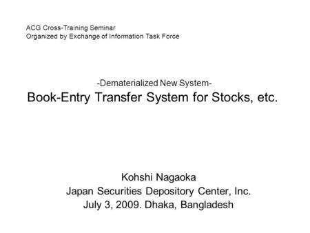 -Dematerialized New System- Book-Entry Transfer System for Stocks, etc. Kohshi Nagaoka Japan Securities Depository Center, Inc. July 3, 2009. Dhaka, Bangladesh.