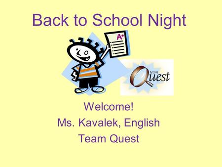 Back to School Night Welcome! Ms. Kavalek, English Team Quest.