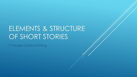 ELEMENTS & STRUCTURE OF SHORT STORIES 7 th Grade Creative Writing.