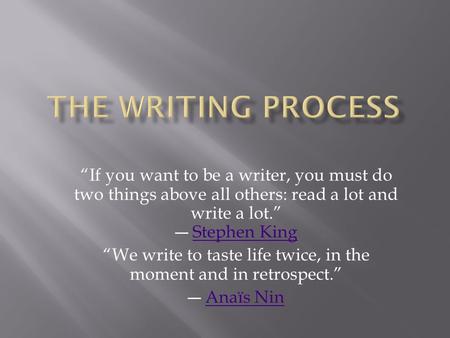 “If you want to be a writer, you must do two things above all others: read a lot and write a lot.” ― Stephen KingStephen King “We write to taste life twice,