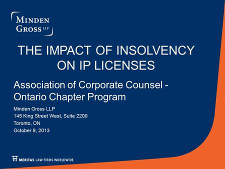 THE IMPACT OF INSOLVENCY ON IP LICENSES Association of Corporate Counsel - Ontario Chapter Program Minden Gross LLP 145 King Street West, Suite 2200 Toronto,