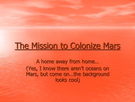 The Mission to Colonize Mars A home away from home… (Yes, I know there aren’t oceans on Mars, but come on…the background looks cool)