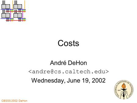 CBSSS 2002: DeHon Costs André DeHon Wednesday, June 19, 2002.