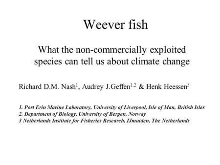 Weever fish What the non-commercially exploited species can tell us about climate change Richard D.M. Nash 1, Audrey J.Geffen 1,2 & Henk Heessen 3 1. Port.