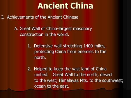 Ancient China I. Achievements of the Ancient Chinese A. Great Wall of China-largest masonary construction in the world. construction in the world. 1. Defensive.