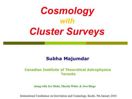 Cosmology with Cluster Surveys Subha Majumdar Canadian Institute of Theoretical Astrophysics Toronto along with Joe Mohr, Martin White & Jose Diego International.