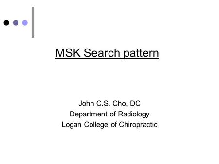 MSK Search pattern John C.S. Cho, DC Department of Radiology Logan College of Chiropractic.