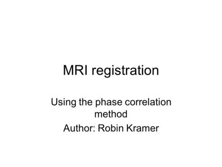 MRI registration Using the phase correlation method Author: Robin Kramer.