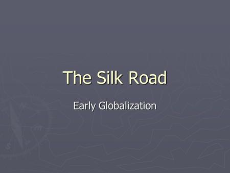 The Silk Road Early Globalization. The Silk Road ► The Silk Road, is an interconnected series of ancient trade routes through various regions of the.