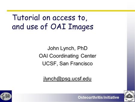 Osteoarthritis Initiative Tutorial on access to, and use of OAI Images John Lynch, PhD OAI Coordinating Center UCSF, San Francisco