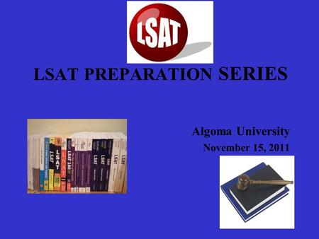 LSAT PREPARATION SERIES Algoma University November 15, 2011.