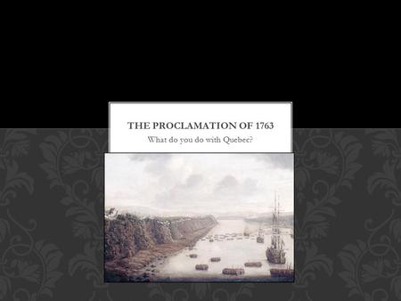 What do you do with Quebec?. Of all of the options open to the British, they chose to enforce their own culture, religion, language and laws which included: