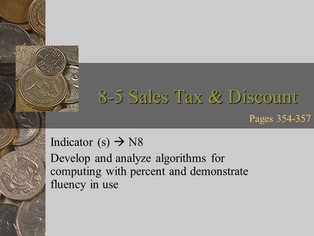 8-5 Sales Tax & Discount Indicator (s)  N8 Develop and analyze algorithms for computing with percent and demonstrate fluency in use. Pages 354-357.