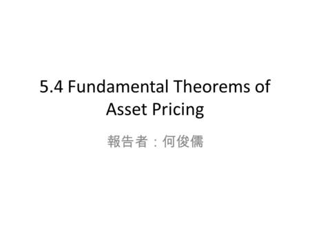 5.4 Fundamental Theorems of Asset Pricing 報告者：何俊儒.