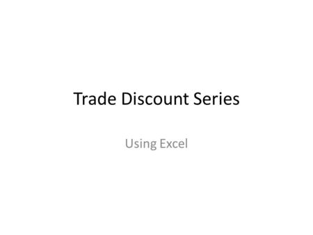 Trade Discount Series Using Excel. Trade Discount Series Also called “chain” discount Seller offers more than one discount one after the other Format: