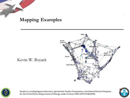 Math CS Physics Chemistry Biology Engineering Medical Brain/Neuro Psych Earth Sciences Social Sciences Kevin W. Boyack Mapping Examples Sandia is a multiprogram.