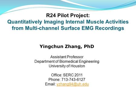 R24 Pilot Project: Quantitatively Imaging Internal Muscle Activities from Multi-channel Surface EMG Recordings Yingchun Zhang, PhD Assistant Professor.