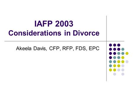 IAFP 2003 Considerations in Divorce Akeela Davis, CFP, RFP, FDS, EPC.