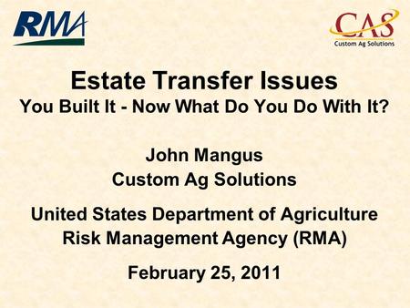 Estate Transfer Issues You Built It - Now What Do You Do With It? John Mangus Custom Ag Solutions United States Department of Agriculture Risk Management.