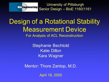 Design of a Rotational Stability Measurement Device For Analysis of ACL Reconstruction University of Pittsburgh Senior Design – BioE 1160/1161 Stephanie.