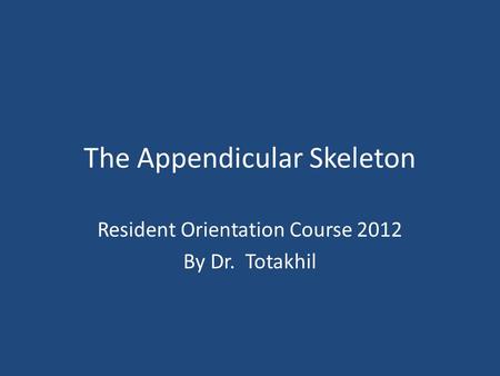 The Appendicular Skeleton Resident Orientation Course 2012 By Dr. Totakhil.