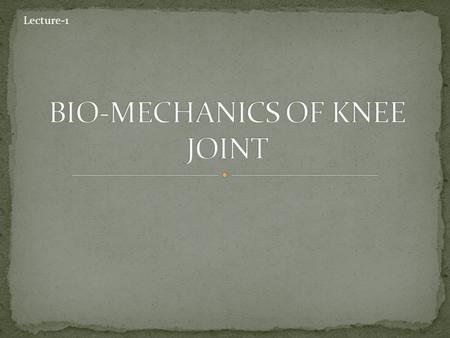 Lecture-1. At the end of this lecture the student should be able to: Describe basic characteristics of the knee joint Identify structural adaptation.