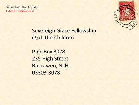 Sovereign Grace Fellowship c\o Little Children P. O. Box 3078 235 High Street Boscawen, N. H. 03303-3078 1 John : Session Six From: John the Apostle 1.