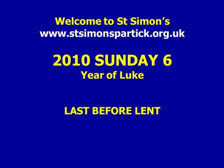 Welcome to St Simon’s www.stsimonspartick.org.uk 2010 SUNDAY 6 Year of Luke LAST BEFORE LENT.