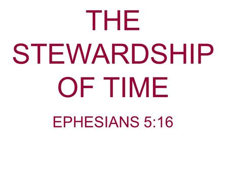 THE STEWARDSHIP OF TIME EPHESIANS 5:16. When I was a child I laughed and wept, time crept; When as a youth I laughed and talked, time walked When I became.