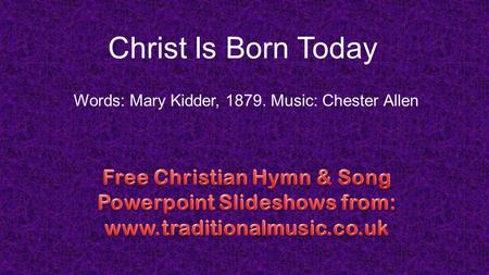 Christ Is Born Today Words: Mary Kidder, 1879. Music: Chester Allen.