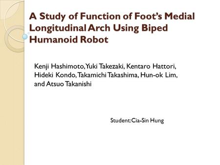 A Study of Function of Foot’s Medial Longitudinal Arch Using Biped Humanoid Robot Kenji Hashimoto, Yuki Takezaki, Kentaro Hattori, Hideki Kondo, Takamichi.