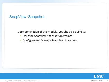 Copyright © 2014 EMC Corporation. All Rights Reserved. SnapView Snapshot Upon completion of this module, you should be able to: Describe SnapView Snapshot.