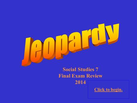 Click to begin. Social Studies 7 Final Exam Review 2014.