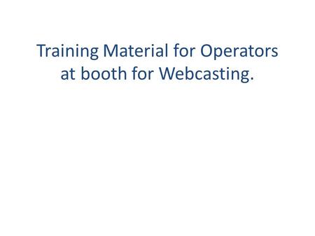 Training Material for Operators at booth for Webcasting.