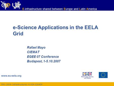 FP6−2004−Infrastructures−6-SSA-026409 www.eu-eela.org E-infrastructure shared between Europe and Latin America e-Science Applications in the EELA Grid.