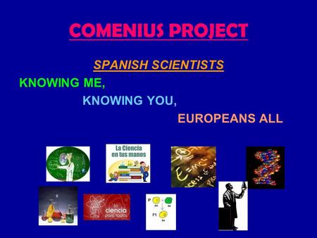 COMENIUS PROJECT SPANISH SCIENTISTS KNOWING ME, KNOWING YOU, EUROPEANS ALL.