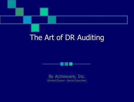 The Art of DR Auditing By Acmeware, Inc. Edward Chisam – Senior Consultant.