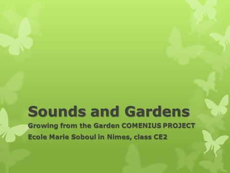 Sounds and Gardens Growing from the Garden COMENIUS PROJECT Ecole Marie Soboul in Nimes, class CE2.